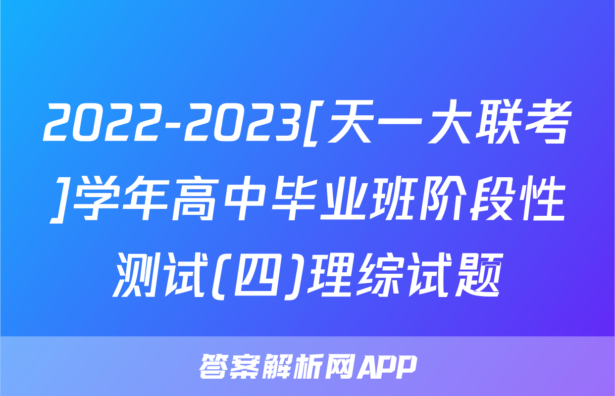 2022-2023[天一大联考]学年高中毕业班阶段性测试(四)理综试题