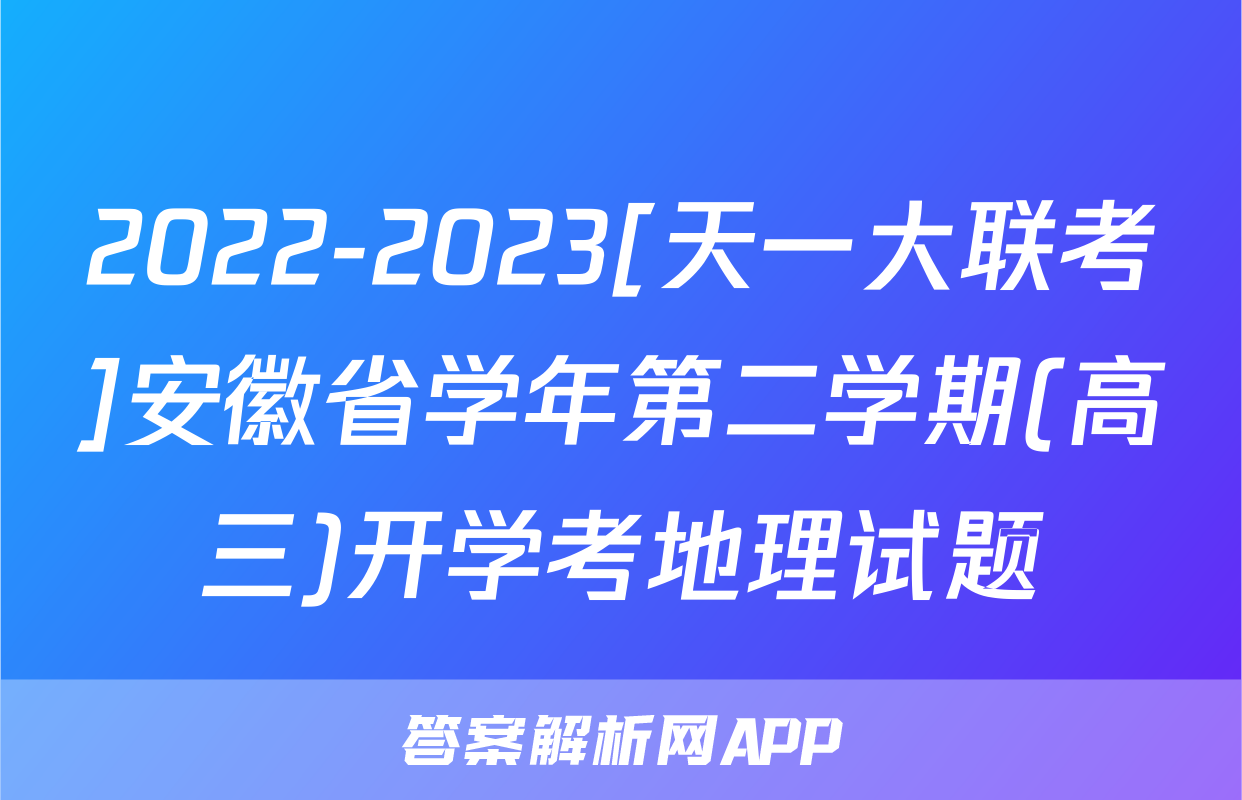 2022-2023[天一大联考]安徽省学年第二学期(高三)开学考地理试题