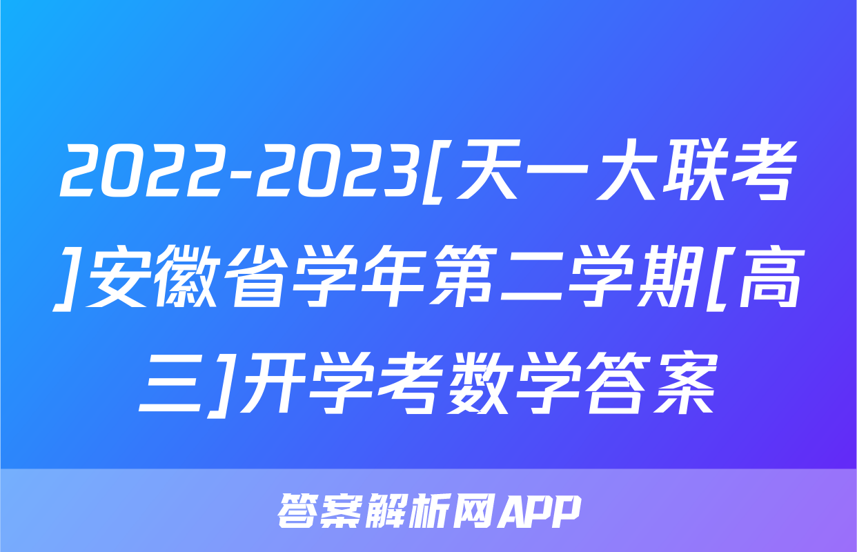 2022-2023[天一大联考]安徽省学年第二学期[高三]开学考数学答案