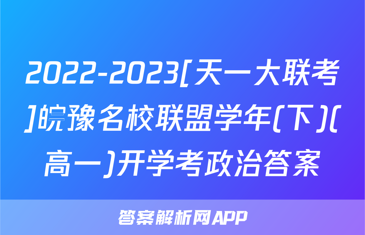 2022-2023[天一大联考]皖豫名校联盟学年(下)(高一)开学考政治答案