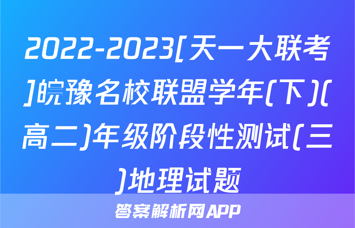 2022-2023[天一大联考]皖豫名校联盟学年(下)(高二)年级阶段性测试(三)地理试题