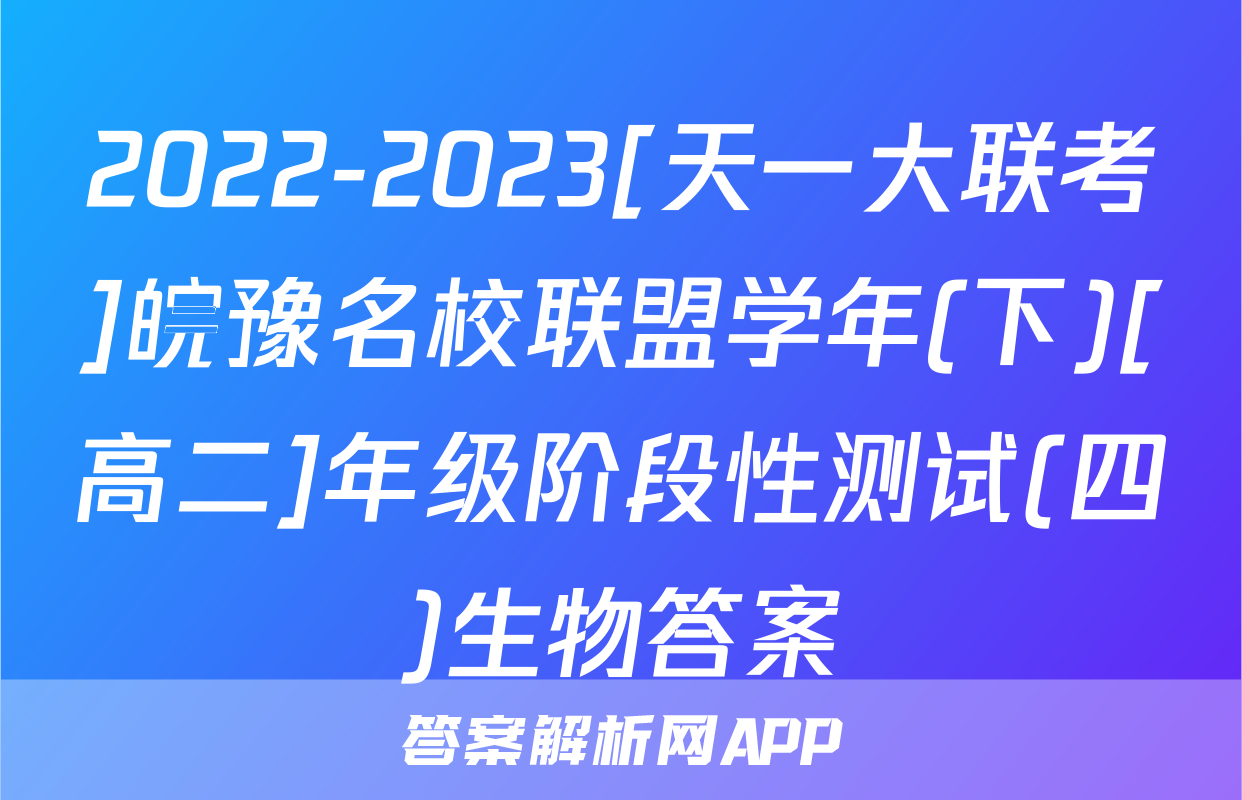 2022-2023[天一大联考]皖豫名校联盟学年(下)[高二]年级阶段性测试(四)生物答案