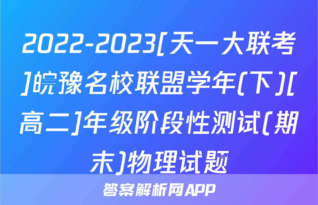 2022-2023[天一大联考]皖豫名校联盟学年(下)[高二]年级阶段性测试(期末)物理试题
