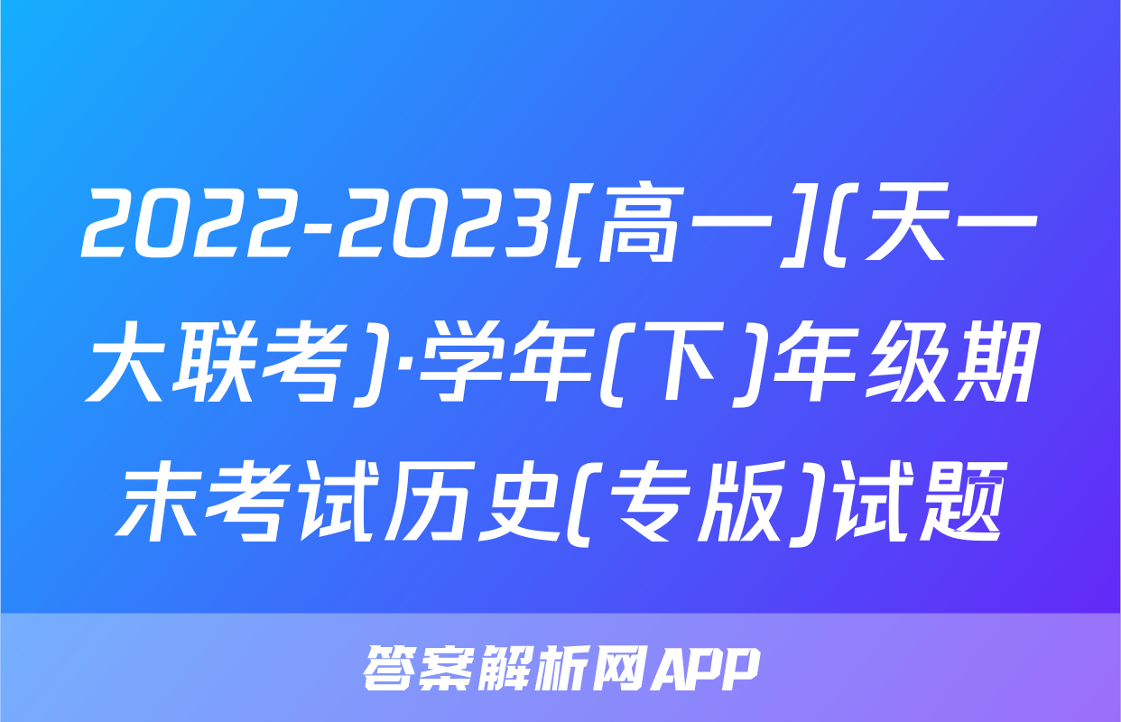 2022-2023[高一](天一大联考)·学年(下)年级期末考试历史(专版)试题