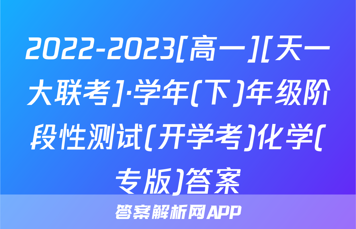 2022-2023[高一][天一大联考]·学年(下)年级阶段性测试(开学考)化学(专版)答案