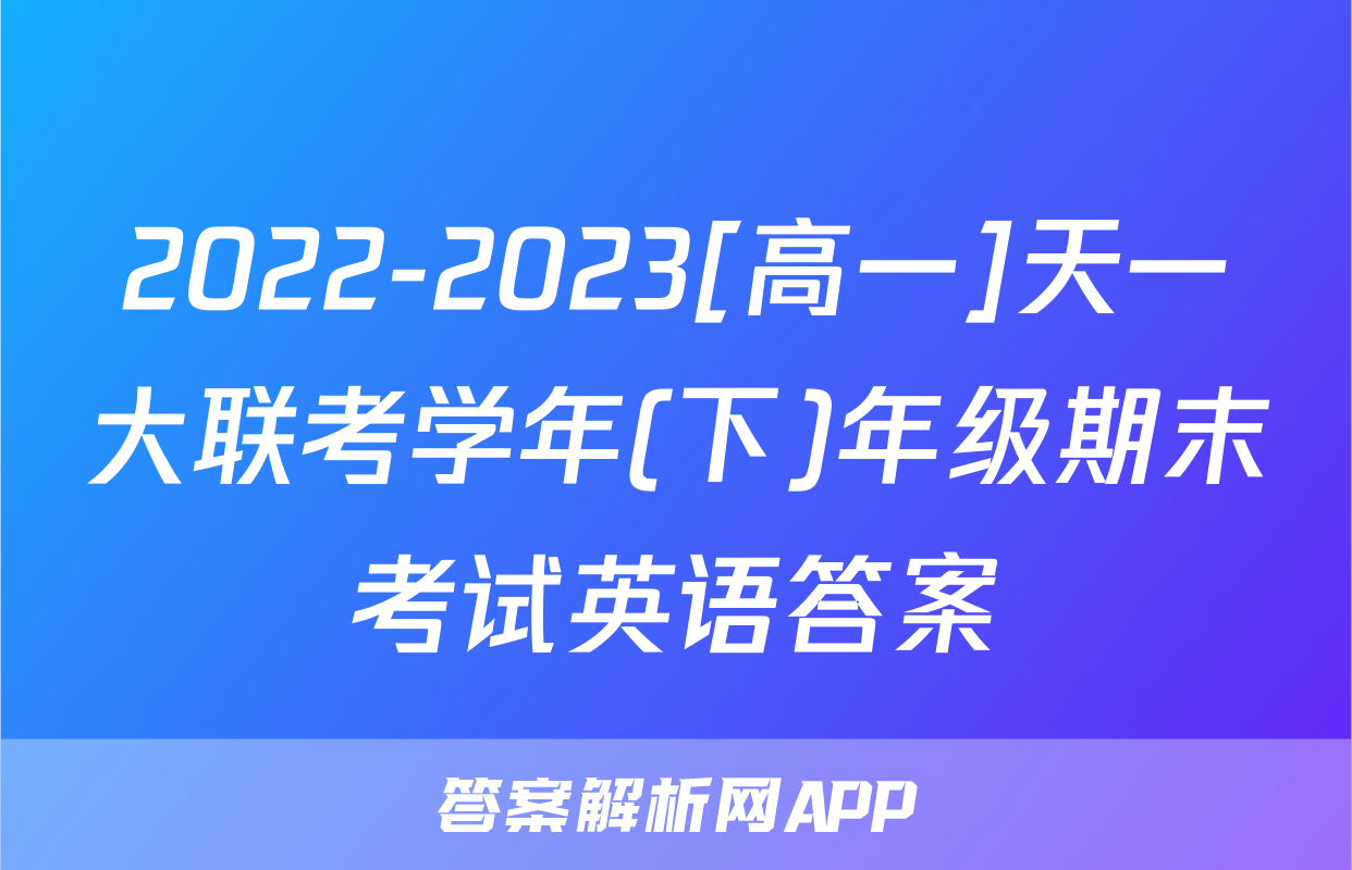 2022-2023[高一]天一大联考学年(下)年级期末考试英语答案