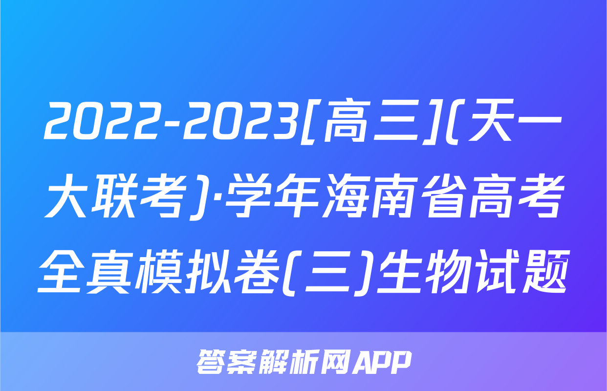2022-2023[高三](天一大联考)·学年海南省高考全真模拟卷(三)生物试题