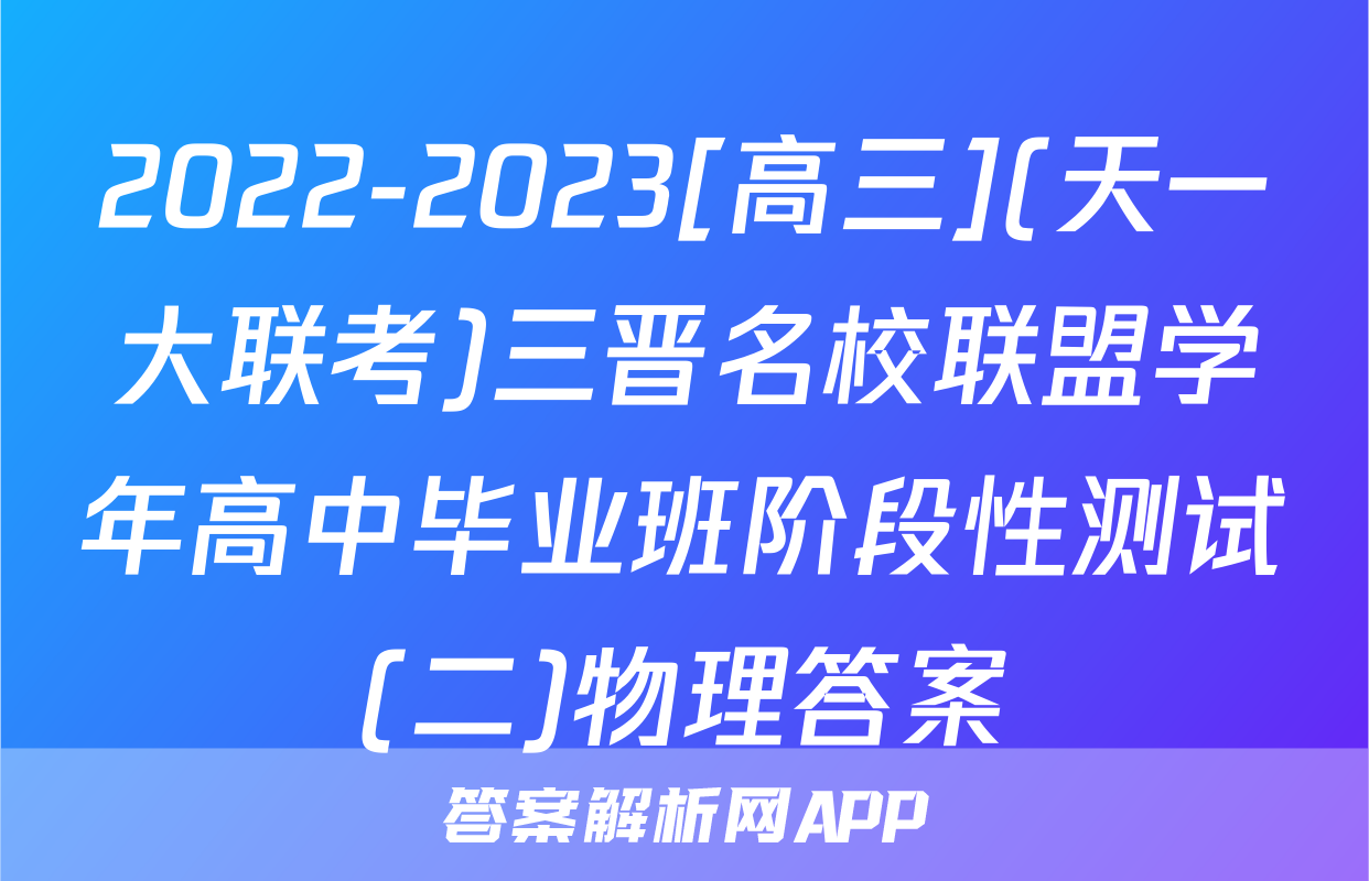 2022-2023[高三](天一大联考)三晋名校联盟学年高中毕业班阶段性测试(二)物理答案