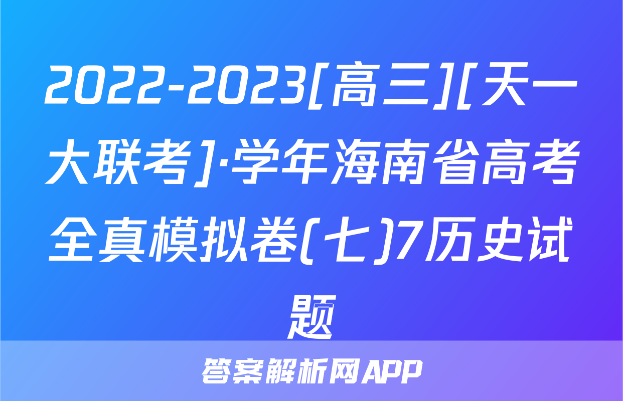 2022-2023[高三][天一大联考]·学年海南省高考全真模拟卷(七)7历史试题
