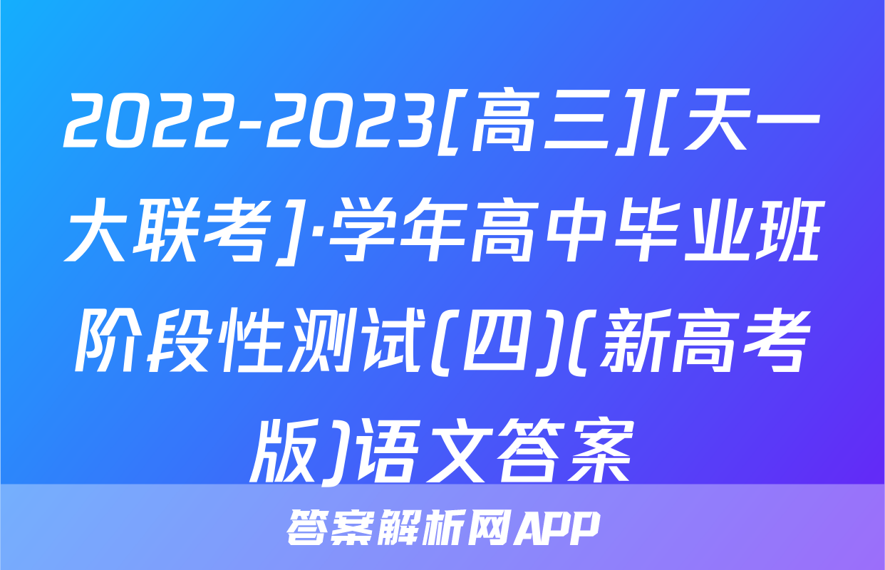 2022-2023[高三][天一大联考]·学年高中毕业班阶段性测试(四)(新高考版)语文答案