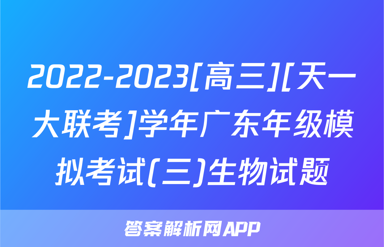 2022-2023[高三][天一大联考]学年广东年级模拟考试(三)生物试题
