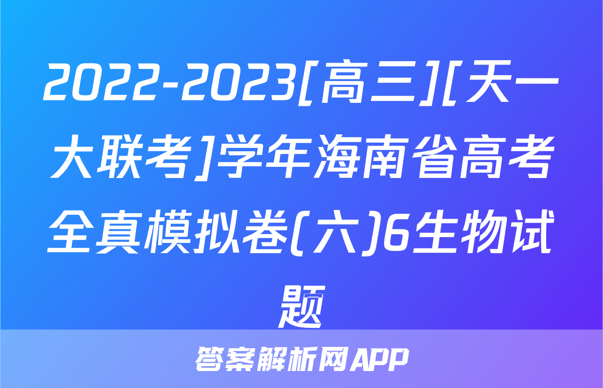 2022-2023[高三][天一大联考]学年海南省高考全真模拟卷(六)6生物试题