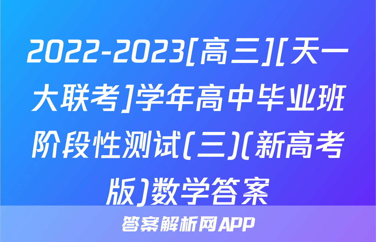 2022-2023[高三][天一大联考]学年高中毕业班阶段性测试(三)(新高考版)数学答案