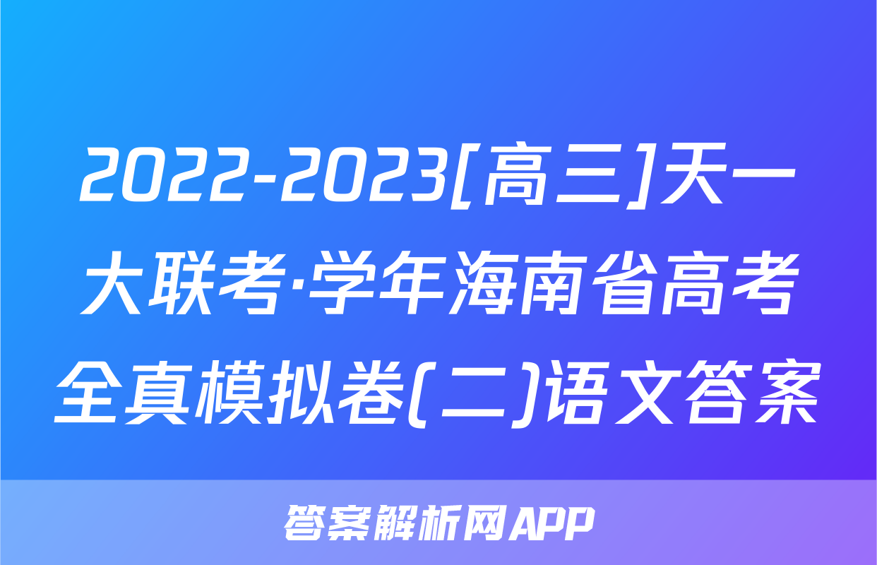 2022-2023[高三]天一大联考·学年海南省高考全真模拟卷(二)语文答案