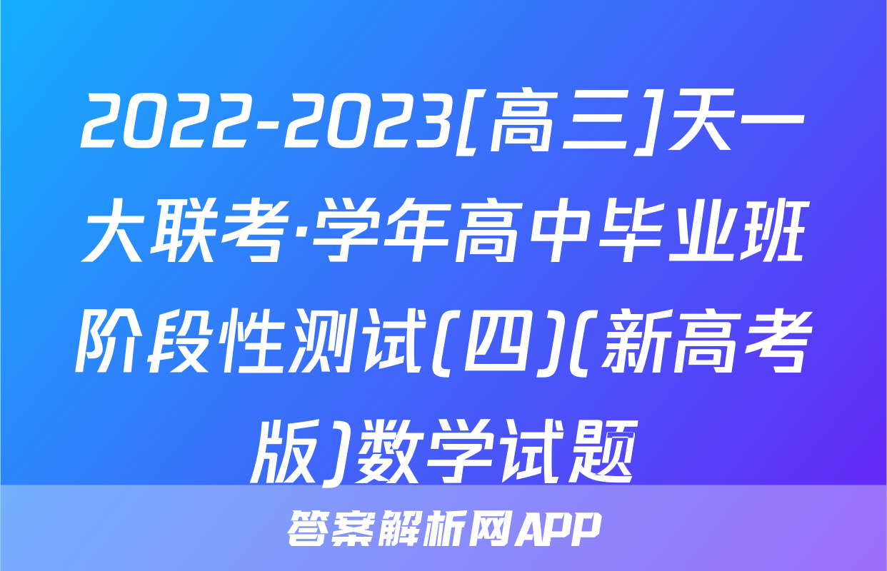 2022-2023[高三]天一大联考·学年高中毕业班阶段性测试(四)(新高考版)数学试题