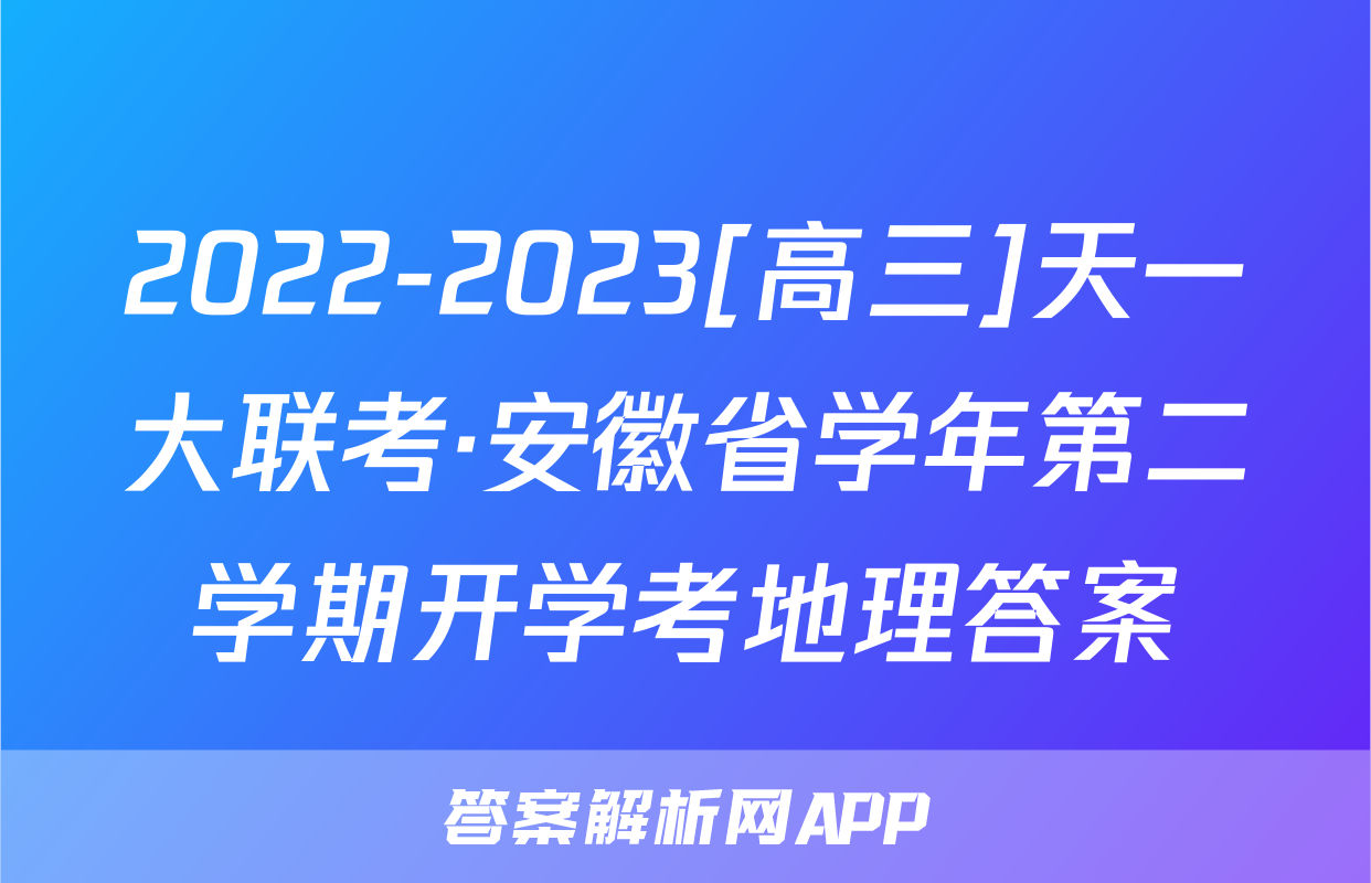 2022-2023[高三]天一大联考·安徽省学年第二学期开学考地理答案