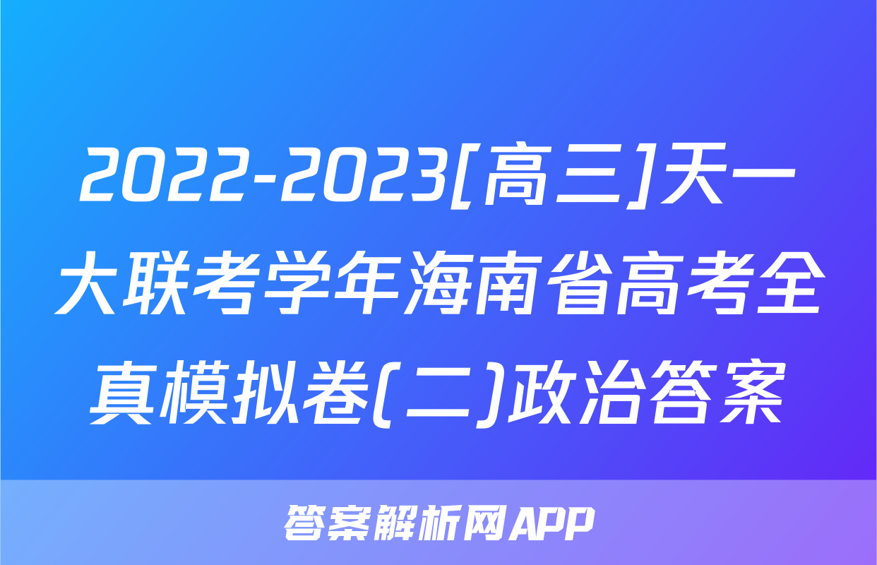 2022-2023[高三]天一大联考学年海南省高考全真模拟卷(二)政治答案