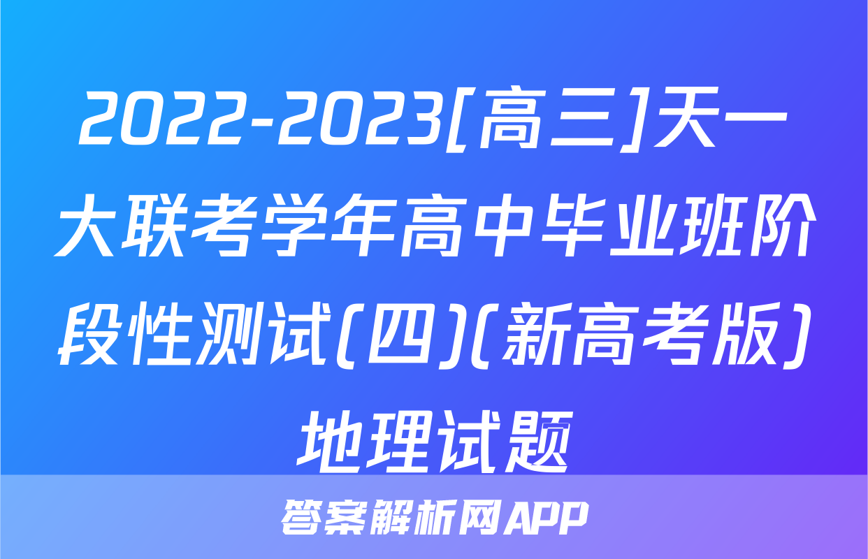 2022-2023[高三]天一大联考学年高中毕业班阶段性测试(四)(新高考版)地理试题