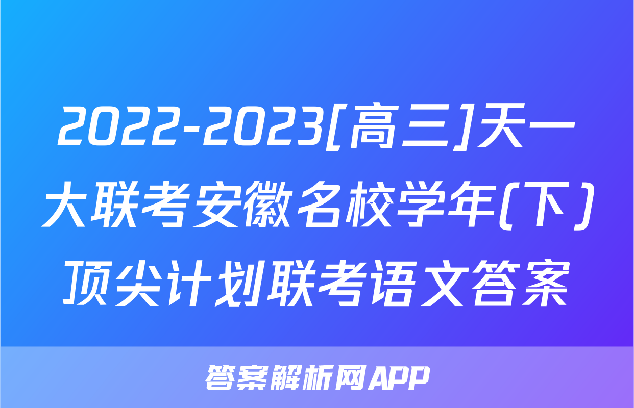 2022-2023[高三]天一大联考安徽名校学年(下)顶尖计划联考语文答案
