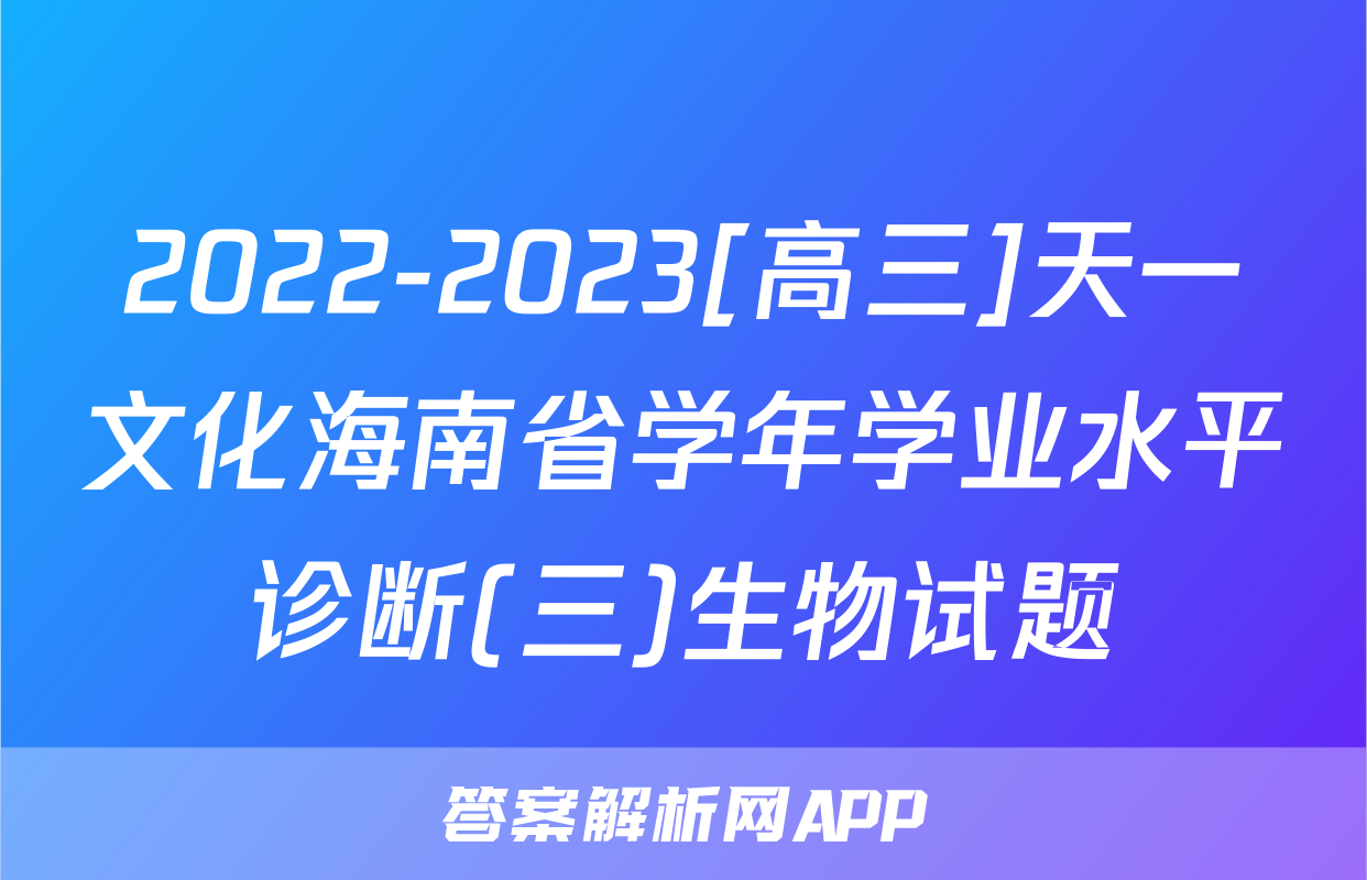 2022-2023[高三]天一文化海南省学年学业水平诊断(三)生物试题
