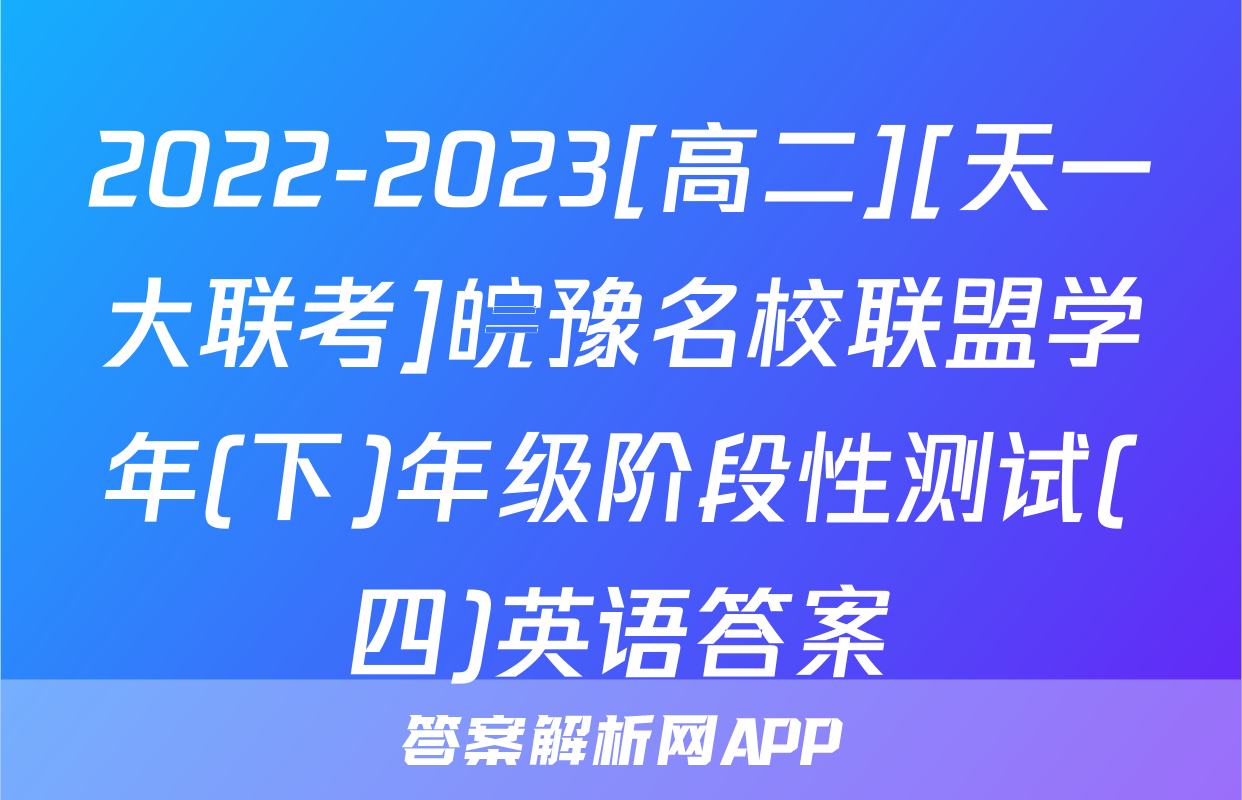 2022-2023[高二][天一大联考]皖豫名校联盟学年(下)年级阶段性测试(四)英语答案