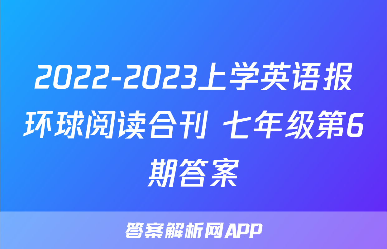 2022-2023上学英语报环球阅读合刊 七年级第6期答案