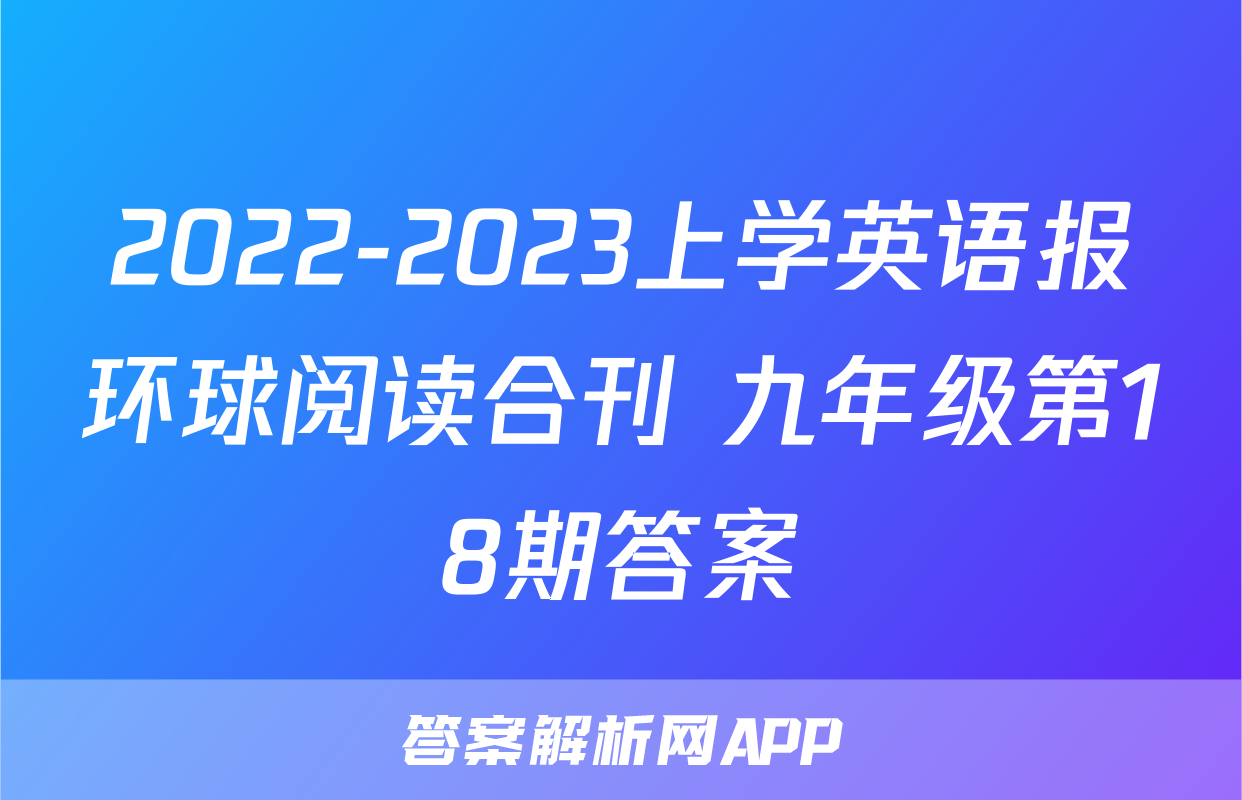 2022-2023上学英语报环球阅读合刊 九年级第18期答案