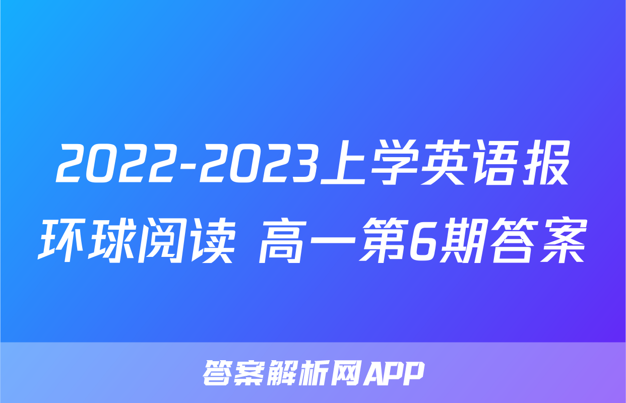 2022-2023上学英语报环球阅读 高一第6期答案