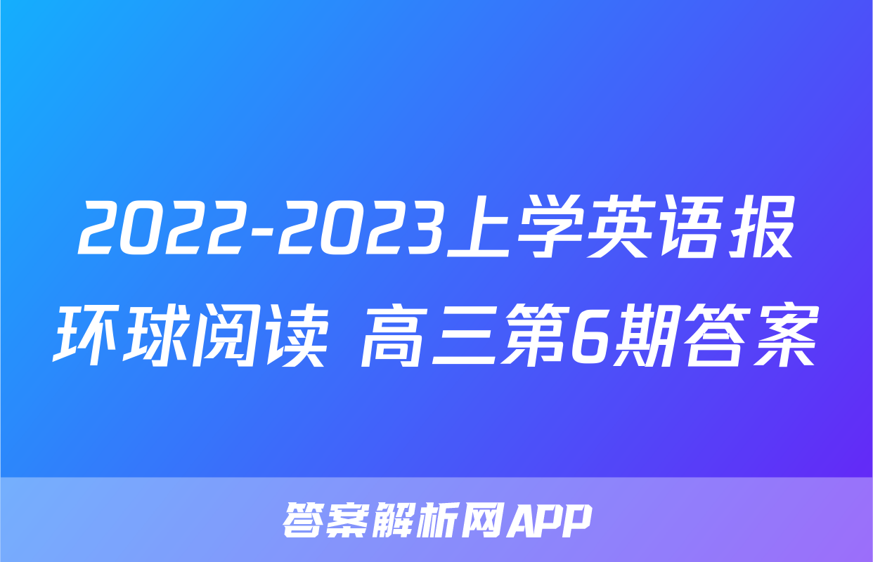 2022-2023上学英语报环球阅读 高三第6期答案