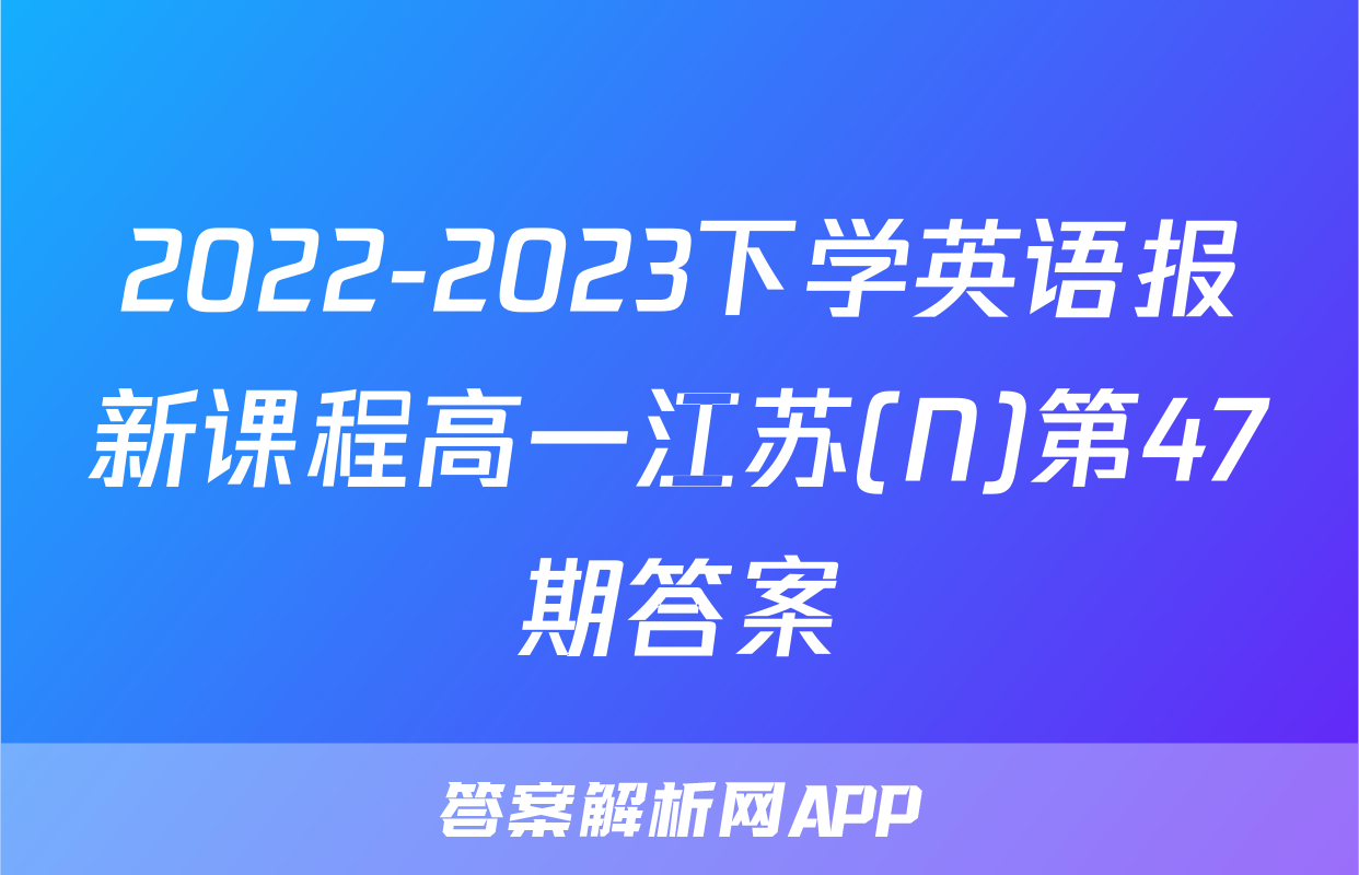 2022-2023下学英语报新课程高一江苏(N)第47期答案