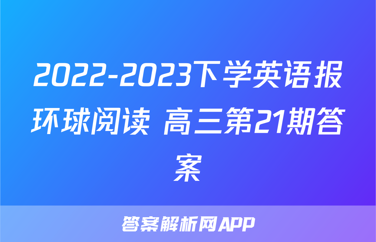 2022-2023下学英语报环球阅读 高三第21期答案