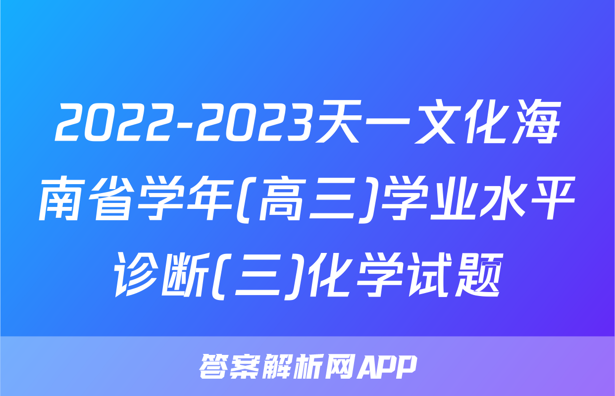 2022-2023天一文化海南省学年(高三)学业水平诊断(三)化学试题