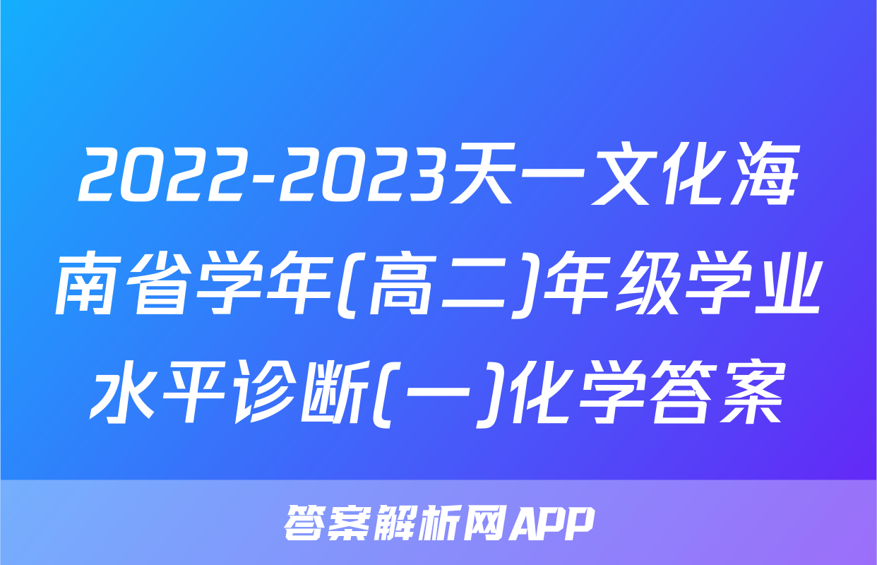 2022-2023天一文化海南省学年(高二)年级学业水平诊断(一)化学答案