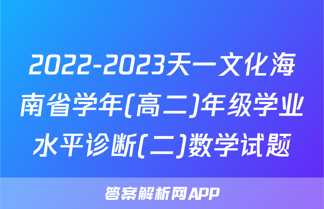 2022-2023天一文化海南省学年(高二)年级学业水平诊断(二)数学试题