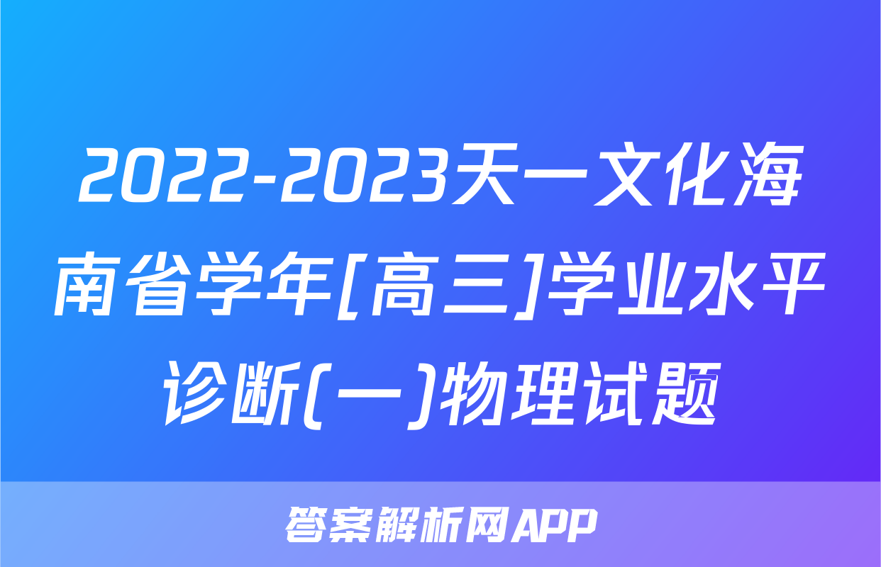 2022-2023天一文化海南省学年[高三]学业水平诊断(一)物理试题