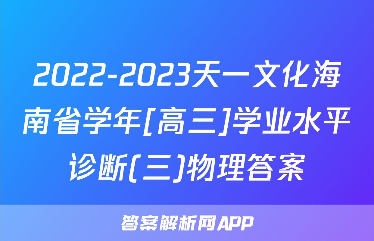 2022-2023天一文化海南省学年[高三]学业水平诊断(三)物理答案