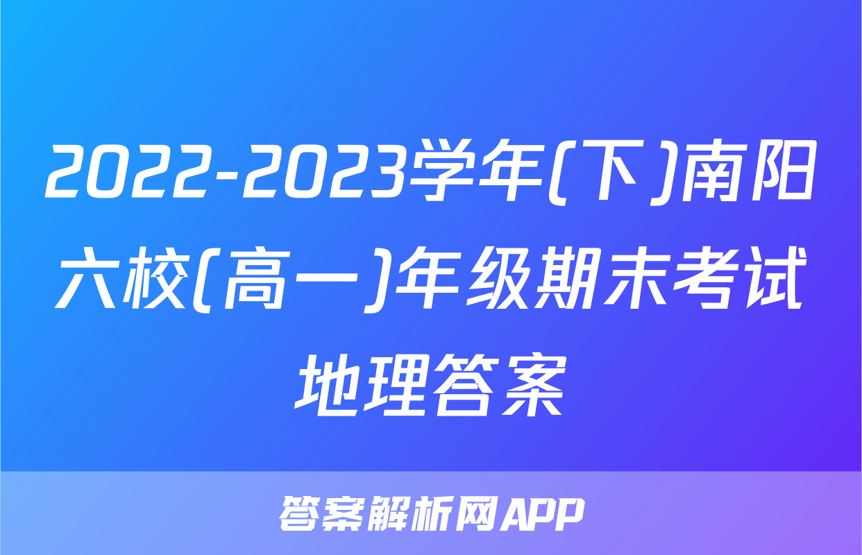 2022-2023学年(下)南阳六校(高一)年级期末考试地理答案
