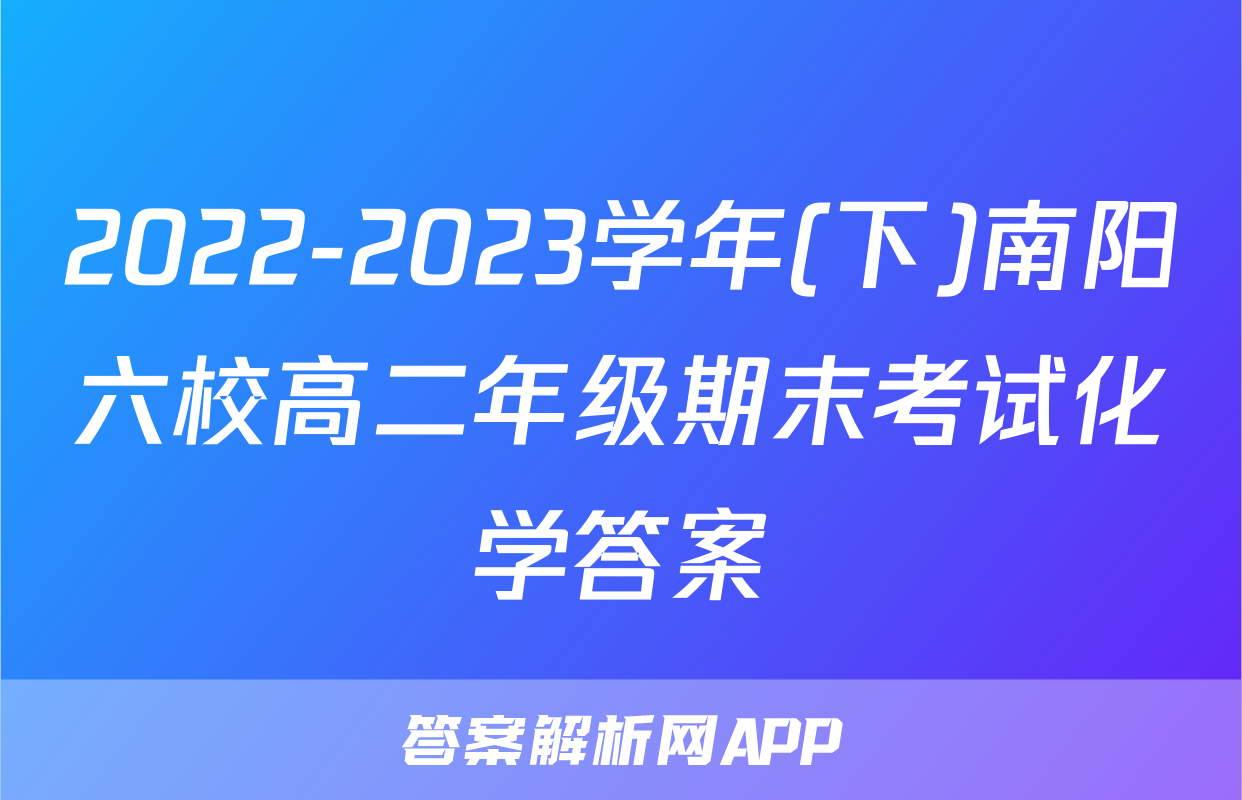 2022-2023学年(下)南阳六校高二年级期末考试化学答案
