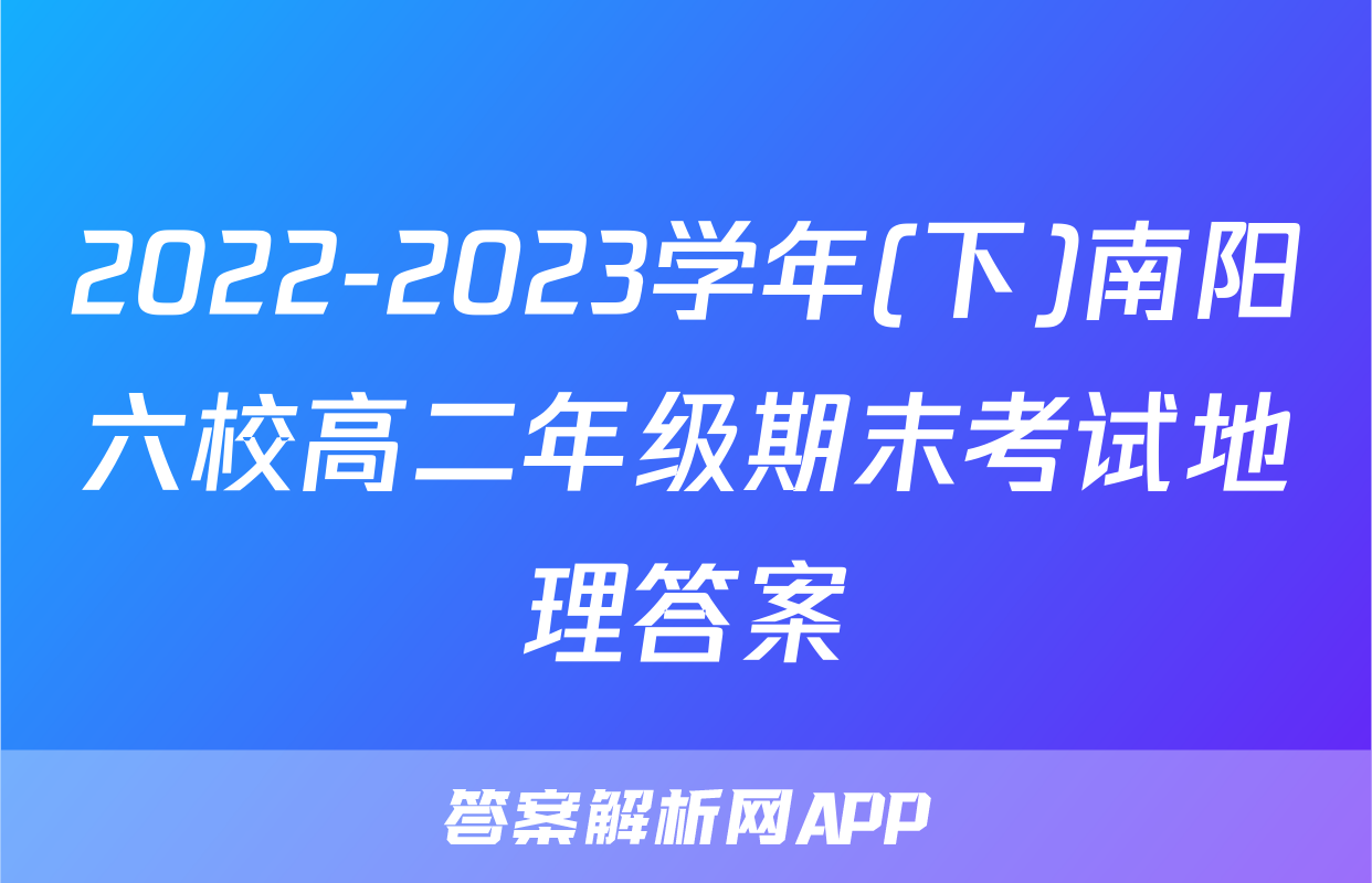 2022-2023学年(下)南阳六校高二年级期末考试地理答案