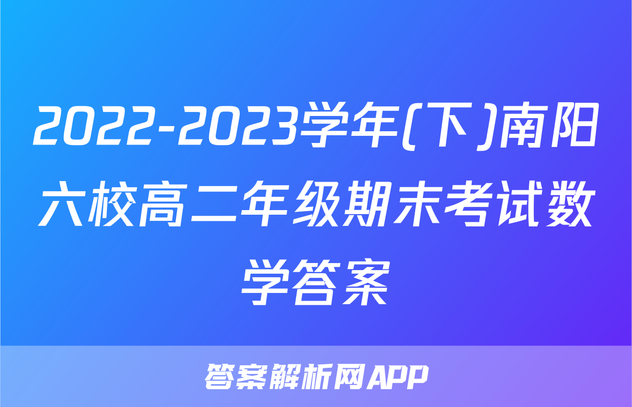 2022-2023学年(下)南阳六校高二年级期末考试数学答案