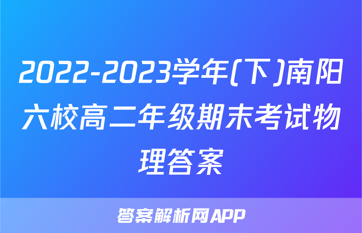 2022-2023学年(下)南阳六校高二年级期末考试物理答案