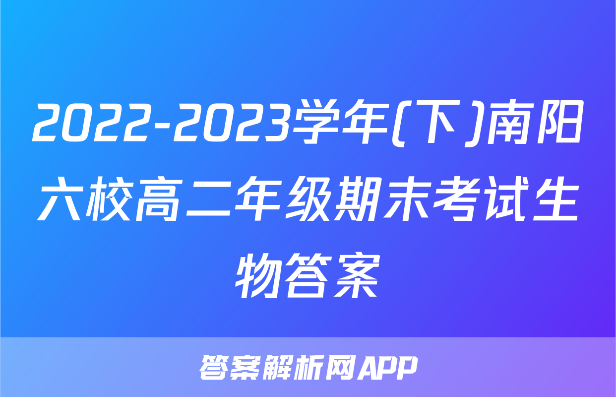 2022-2023学年(下)南阳六校高二年级期末考试生物答案