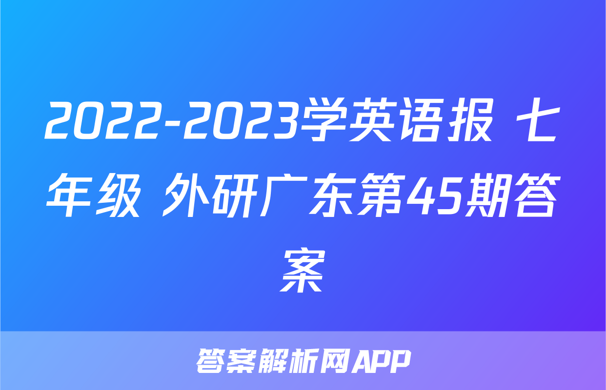 2022-2023学英语报 七年级 外研广东第45期答案