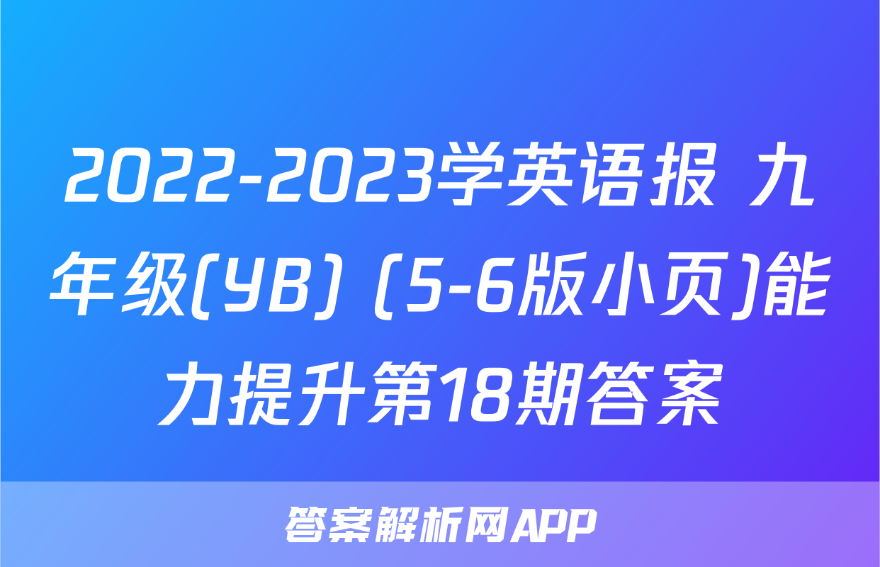 2022-2023学英语报 九年级(YB) (5-6版小页)能力提升第18期答案