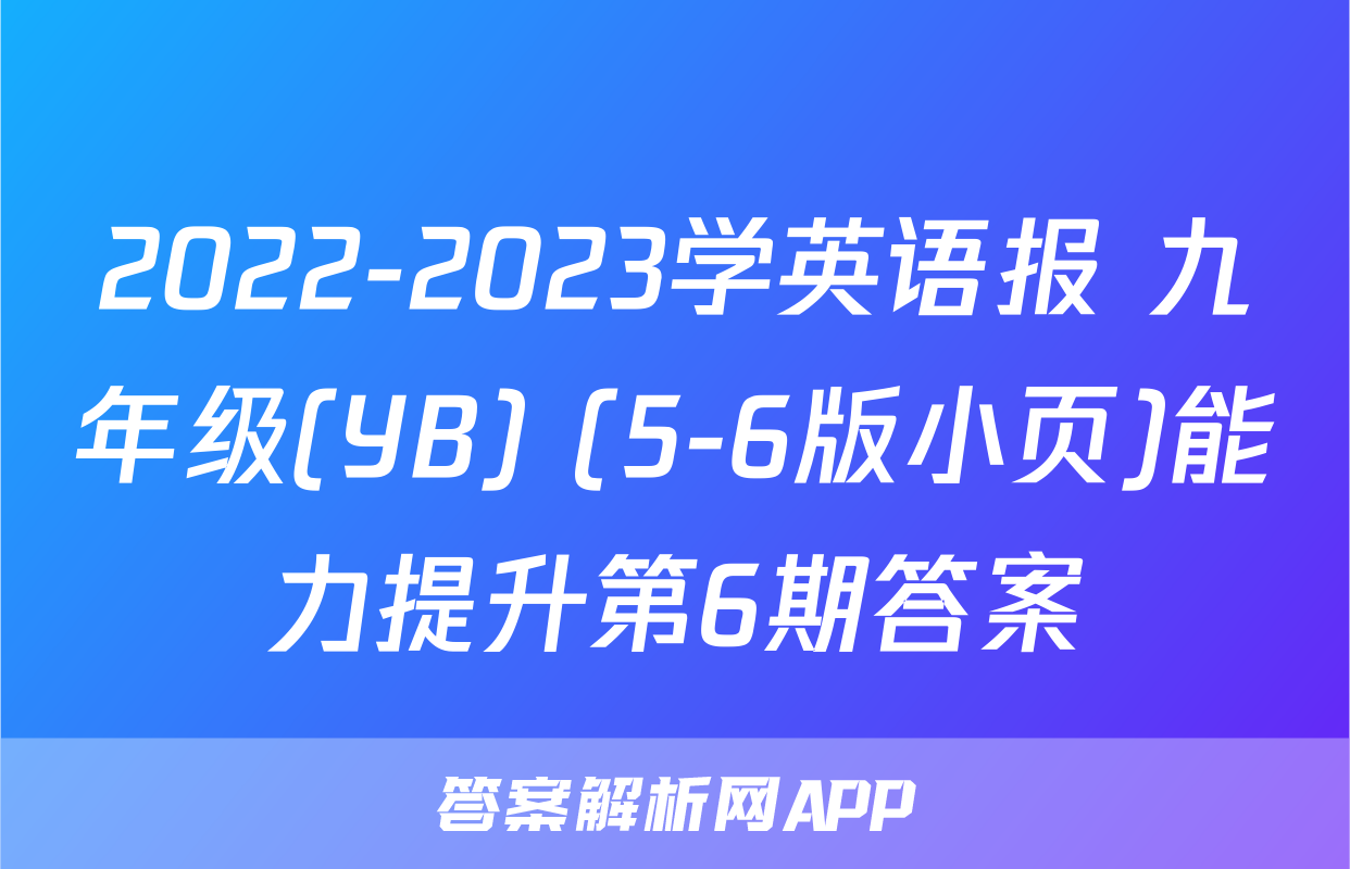 2022-2023学英语报 九年级(YB) (5-6版小页)能力提升第6期答案