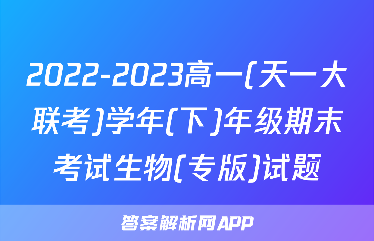 2022-2023高一(天一大联考)学年(下)年级期末考试生物(专版)试题