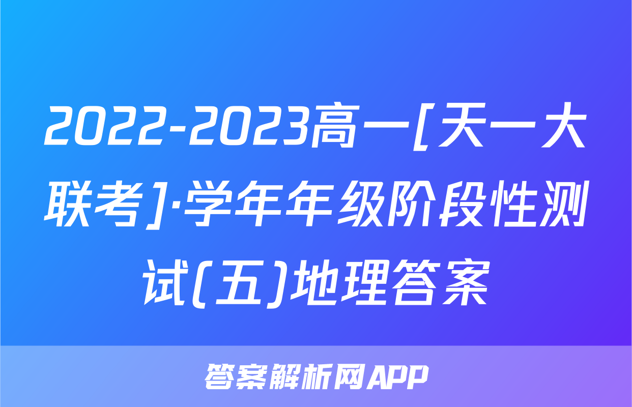 2022-2023高一[天一大联考]·学年年级阶段性测试(五)地理答案
