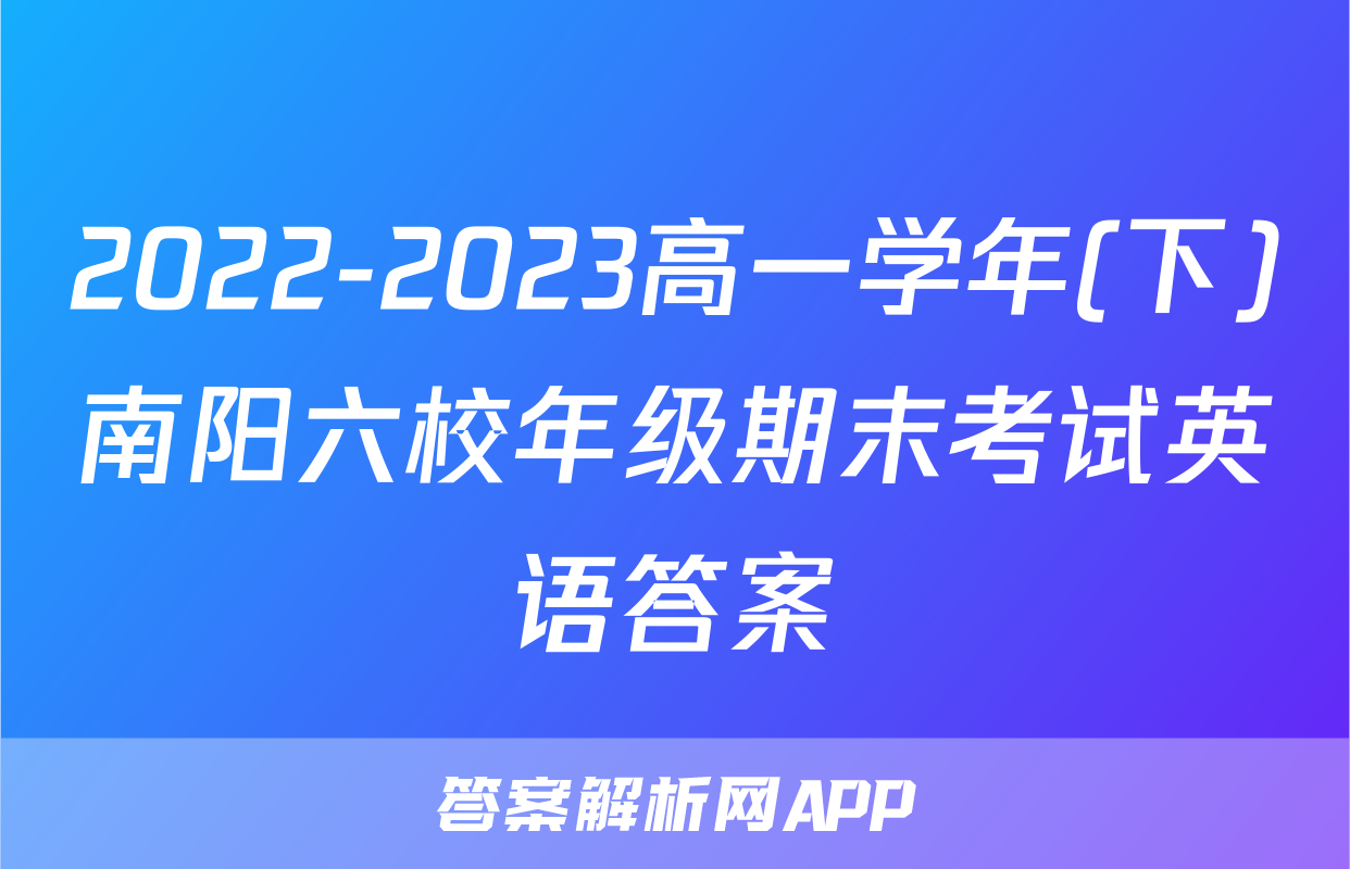 2022-2023高一学年(下)南阳六校年级期末考试英语答案