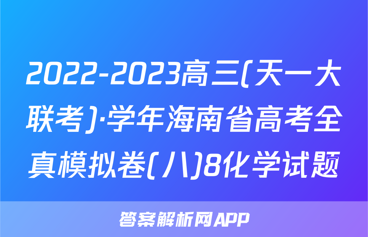2022-2023高三(天一大联考)·学年海南省高考全真模拟卷(八)8化学试题