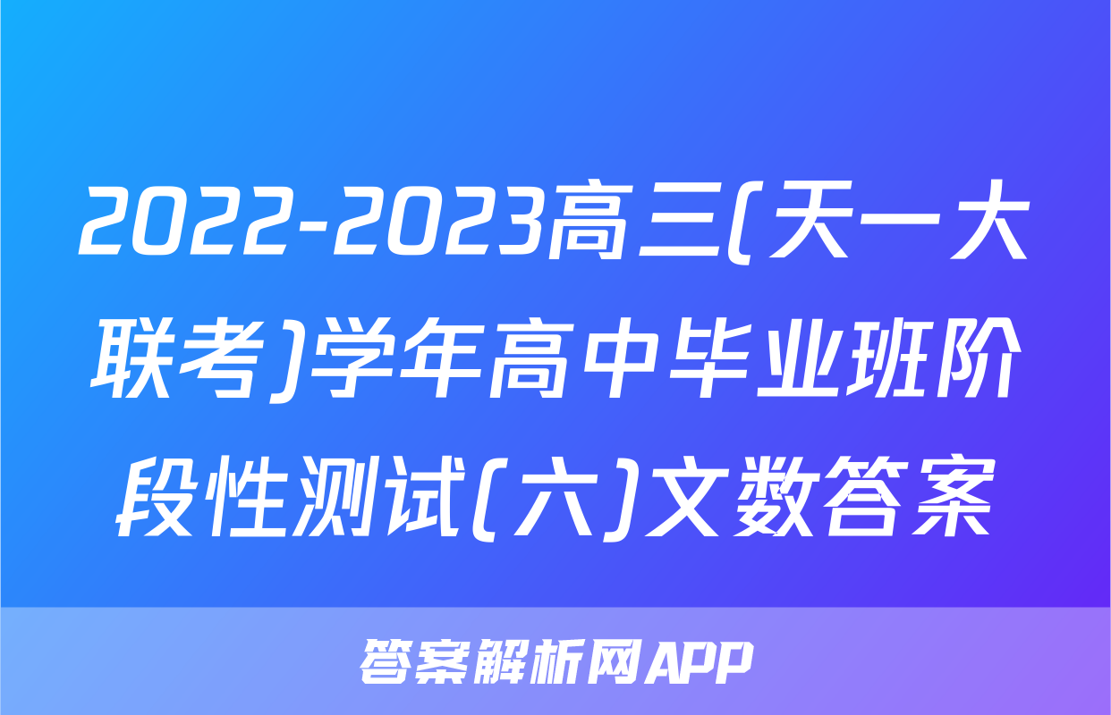 2022-2023高三(天一大联考)学年高中毕业班阶段性测试(六)文数答案